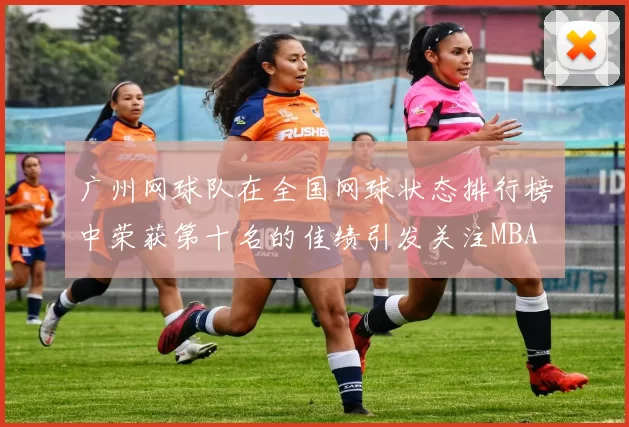 广州网球队在全国网球状态排行榜中荣获第十名的佳绩引发关注MBA