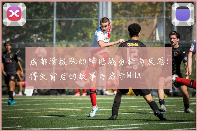成都滑板队的阵地战分析与反思：得失背后的故事与启示MBA
