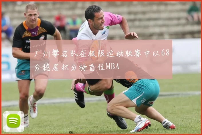 广州攀岩队在极限运动联赛中以68分稳居积分榜首位MBA