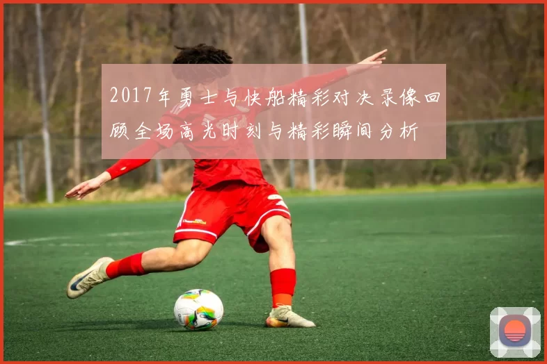 2017年勇士与快船精彩对决录像回顾全场高光时刻与精彩瞬间分析