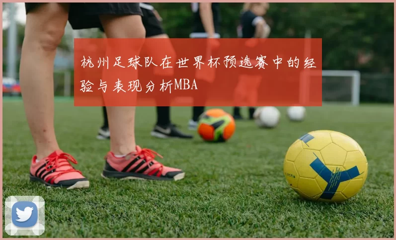 杭州足球队在世界杯预选赛中的经验与表现分析MBA