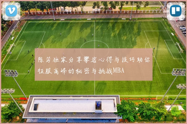 陈芳独家分享攀岩心得与技巧助你征服高峰的秘密与挑战MBA