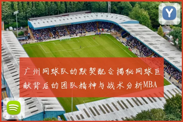 广州网球队的默契配合揭秘网球巨献背后的团队精神与战术分析MBA