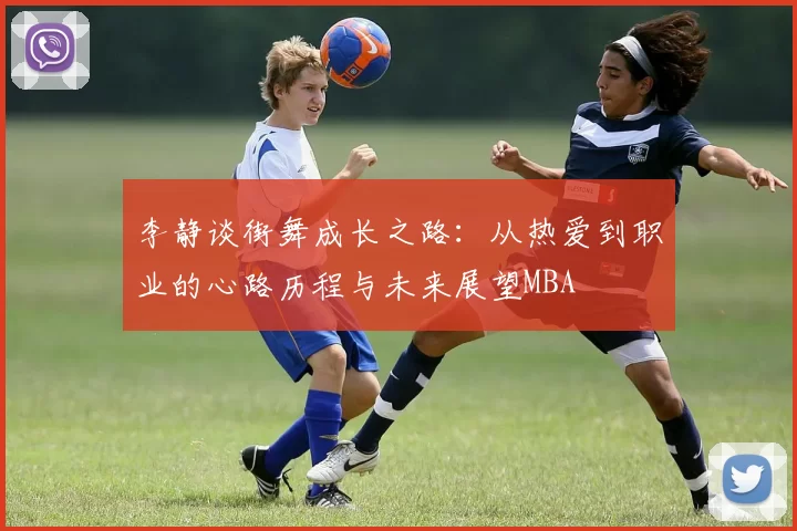 李静谈街舞成长之路：从热爱到职业的心路历程与未来展望MBA