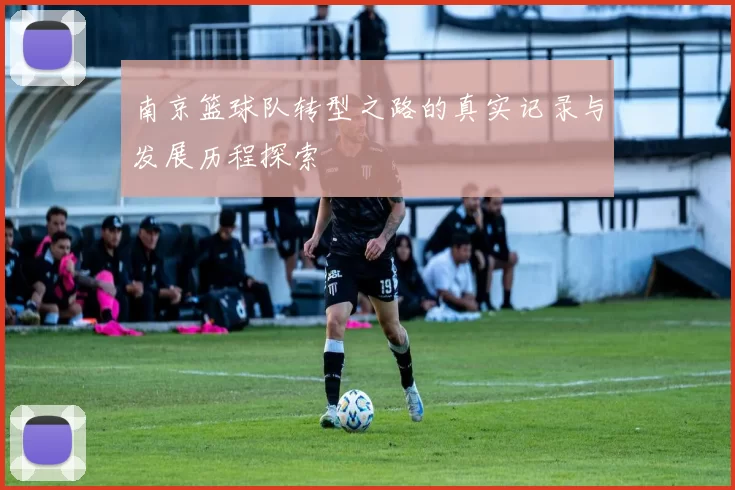 南京篮球队转型之路的真实记录与发展历程探索