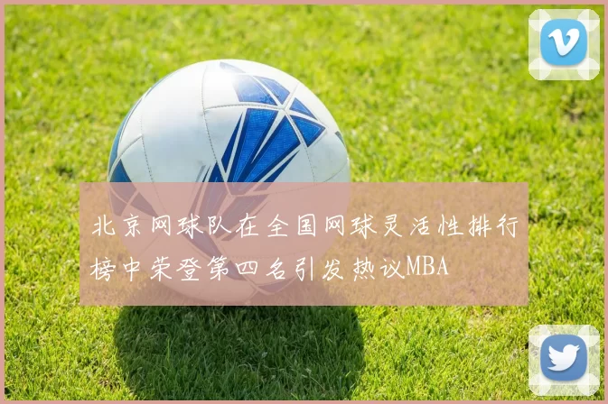 北京网球队在全国网球灵活性排行榜中荣登第四名引发热议MBA