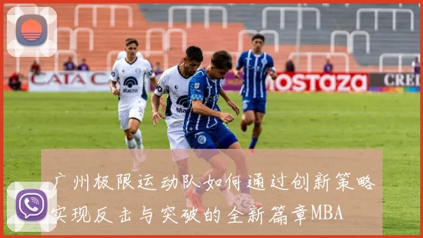 广州极限运动队如何通过创新策略实现反击与突破的全新篇章MBA
