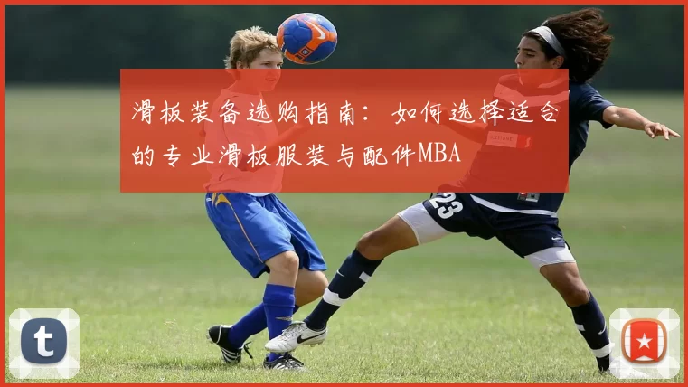 滑板装备选购指南：如何选择适合的专业滑板服装与配件MBA