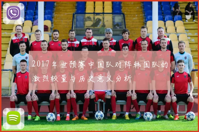 2017年世预赛中国队对阵韩国队的激烈较量与历史意义分析