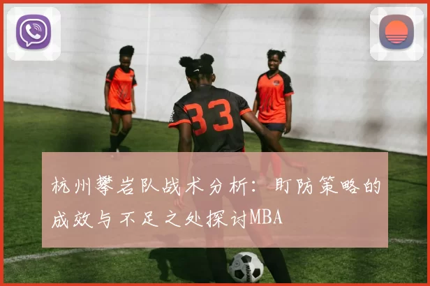 杭州攀岩队战术分析：盯防策略的成效与不足之处探讨MBA