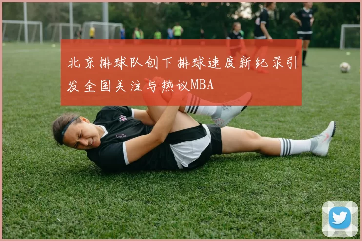 北京排球队创下排球速度新纪录引发全国关注与热议MBA