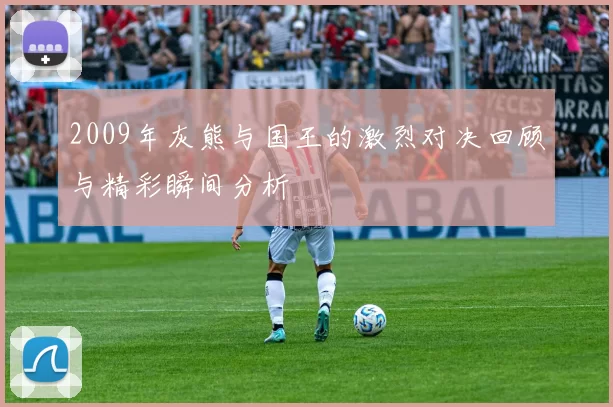 2009年灰熊与国王的激烈对决回顾与精彩瞬间分析