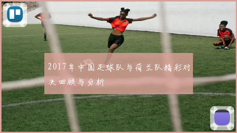 2017年中国足球队与荷兰队精彩对决回顾与分析